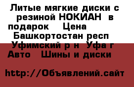 Литые мягкие диски с резиной НОКИАН  в подарок  › Цена ­ 3 000 - Башкортостан респ., Уфимский р-н, Уфа г. Авто » Шины и диски   